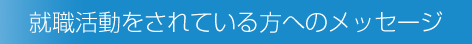 就職活動をされている方へのメッセージ